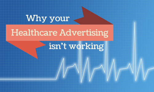 4 Surprisingly Common Reasons Your Healthcare Advertising Isn't Working
