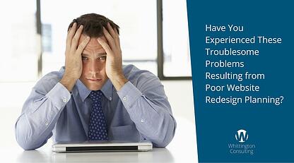 Have You Experienced These Troublesome Problems Resulting from Poor Website Redesign Planning?